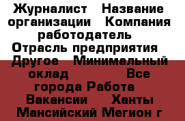 Журналист › Название организации ­ Компания-работодатель › Отрасль предприятия ­ Другое › Минимальный оклад ­ 25 000 - Все города Работа » Вакансии   . Ханты-Мансийский,Мегион г.